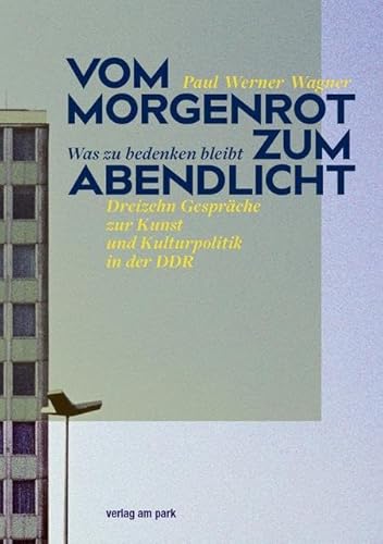 Vom Morgenrot zum Abendlicht: Was zu bedenken bleibt – Dreizehn Gespräche zur Kunst und Kulturpolitik in der DDR (verlag am park) von verlag am park
