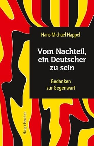 Vom Nachteil, ein Deutscher zu sein: Gedanken zur Gegenwart Vom Nachteil, ein Deutscher zu sein: Gedanken zur Gegenwart von Haag + Herchen