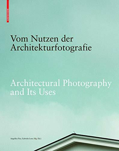 Vom Nutzen der Architekturfotografie / Architectural Photography and its Uses: Positionen zur ...