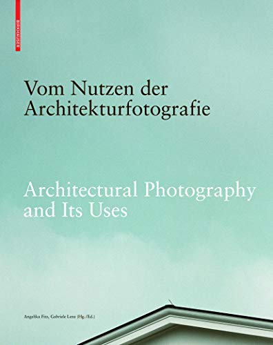 Vom Nutzen der Architekturfotografie / Architectural Photography and its Uses: Positionen zur Beziehung von Bild und Architektur / Positions on the Relationship between Image and Architecture von Birkhauser