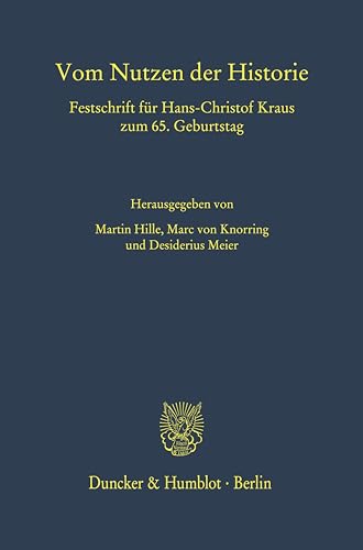 Vom Nutzen der Historie.: Festschrift für Hans-Christof Kraus zum 65. Geburtstag. von Duncker & Humblot