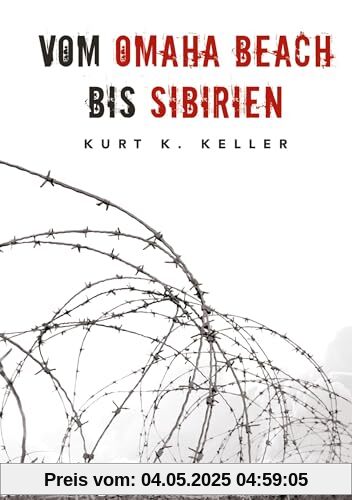 Vom Omaha Beach bis Sibirien - Die Horror-Odyssee eines deutschen Soldaten: Eine außergewöhnliche Biografie