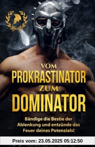 Vom Prokrastinator zum Dominator: Bändige die Bestie der Ablenkung und entzünde das Feuer Deines Potenzials! (Disziplin aufbauen, Band 1)