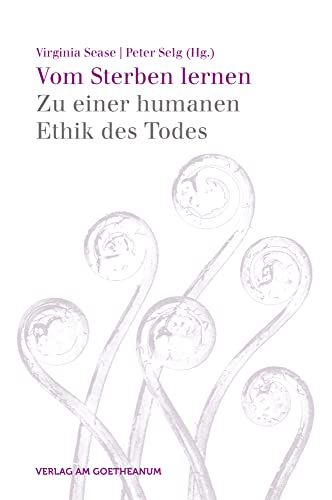 Vom Sterben lernen: Zu einer humanen Ethik des Todes Vom Sterben lernen: Zu einer humanen Ethik des Todes von Verlag am Goetheanum