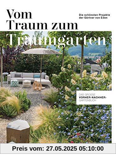 Vom Traum zum Traumgarten – Das große Vorher-Nachher-Gartenbuch: Die schönsten Projekte der Gärtner von Eden