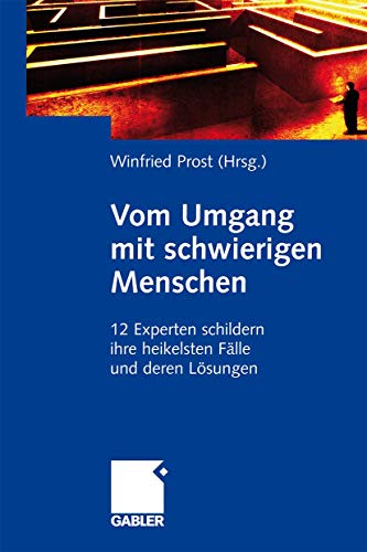 Vom Umgang mit schwierigen Menschen: 12 Experten schildern ihre heikelsten Fälle und deren Lösungen Vom Umgang mit schwierigen Menschen: 12 Experten schildern ihre heikelsten Fälle und deren Lösungen