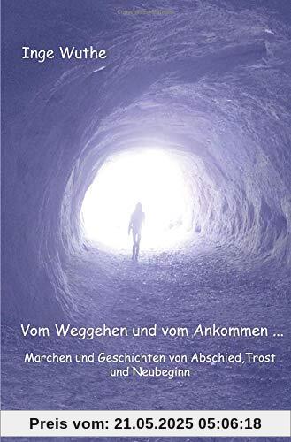 Vom Weggehen und vom Ankommen...: Märchen und Geschichten von Abschied, Tod und Neubeginn