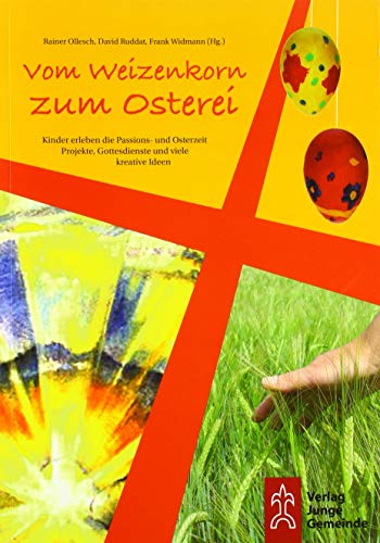 Vom Weizenkorn zum Osterei: Kinder erleben die Passions- und Osterzeit . Projekte, Gottesdienste und viele kreative Ideen.