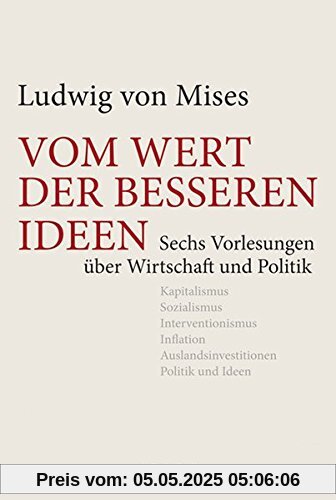 Vom Wert der besseren Ideen: Sechs Vorlesungen über Wirtschaft und Politik