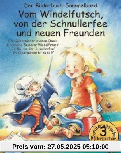 Vom Windelfutsch, von der Schnullerfee und neuen Freunden: Drei Bilderbücher in einem Band: Der kleine Zauberer Windelfutsch; Ein Bär von der Schnullerfee; Im Kindergarten ist es toll