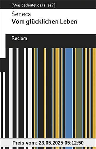 Vom glücklichen Leben: [Was bedeutet das alles?] (Reclams Universal-Bibliothek)