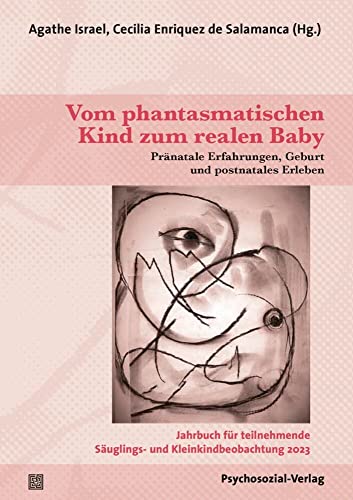 Vom phantasmatischen Kind zum realen Baby: Pränatale Erfahrungen, Geburt und postnatales Erleben / Jahrbuch für teilnehmende Säuglings- und Kleinkindbeobachtung 2023 von Psychosozial-Verlag