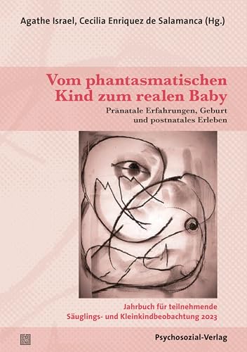 Vom phantasmatischen Kind zum realen Baby: Pränatale Erfahrungen, Geburt und postnatales Erleben / Jahrbuch für teilnehmende Säuglings- und Kleinkindbeobachtung 2023 Vom phantasmatischen Kind zum realen Baby: Pränatale Erfahrungen, Geburt und postnatales Erleben / Jahrbuch für teilnehmende Säuglings- und Kleinkindbeobachtung 2023