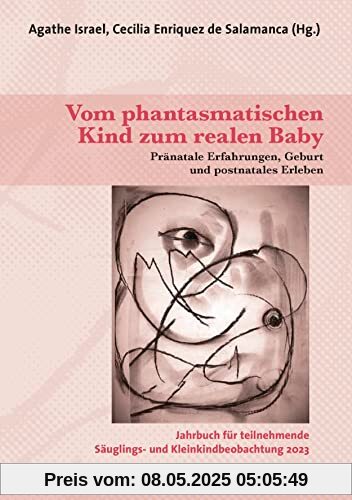 Vom phantasmatischen Kind zum realen Baby: Pränatale Erfahrungen, Geburt und postnatales Erleben / Jahrbuch für teilnehmende Säuglings- und Kleinkindbeobachtung 2023