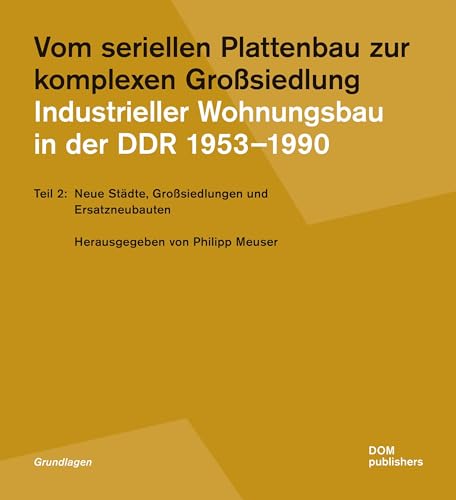 Vom seriellen Plattenbau zur komplexen Großsiedlung. Industrieller Wohnungsbau in der DDR 1953 –1990: Teil 2: Neue Städte, Großsiedlungen und Ersatzneubauten (Grundlagen/Basics) von DOM Publishers