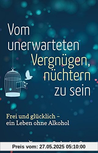 Vom unerwarteten Vergnügen, nüchtern zu sein: Frei und glücklich - ein Leben ohne Alkohol