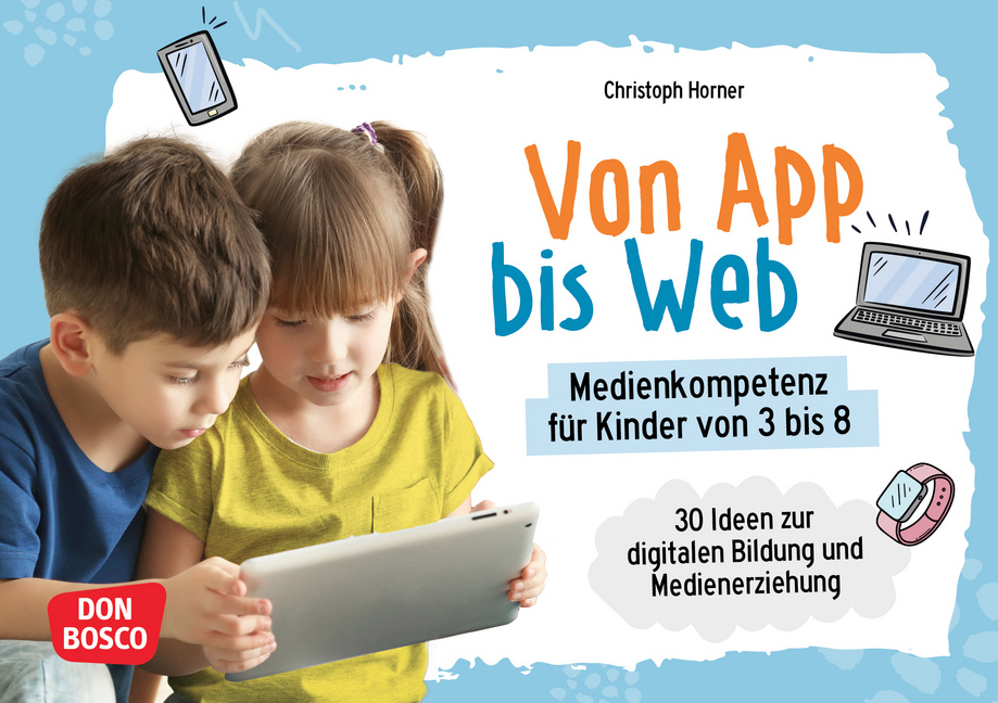 Von App bis Web. Medienkompetenz für Kinder von 3 bis 8 von Don Bosco Medien