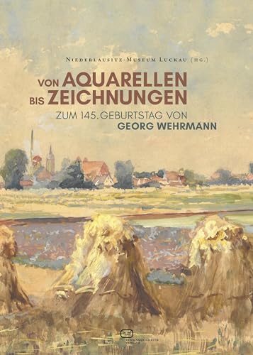 Von Aquarellen bis Zeichnungen - Zum 145. Geburtstag von Georg Wehrmann: Biografie und Werksverzeichnis von Vergangenheitsverlag