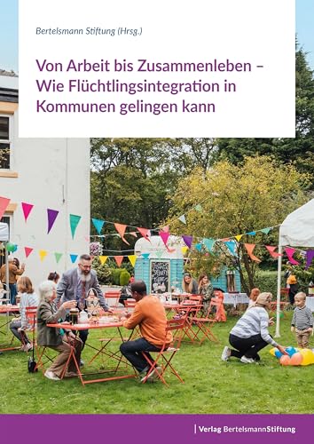 Von Arbeit bis Zusammenleben – Wie Flüchtlingsintegration in Kommunen gelingen kann Von Arbeit bis Zusammenleben – Wie Flüchtlingsintegration in Kommunen gelingen kann von Verlag Bertelsmann Stiftung