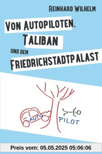 Von Autopiloten, Taliban und dem Friedrichstadtpalast: Neue Einsichten eines Informatikers von geringem Verstande Von Autopiloten, Taliban und dem Friedrichstadtpalast: Neue Einsichten eines Informatikers von geringem Verstande