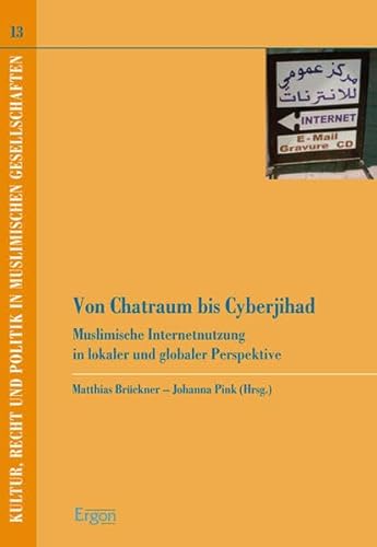 Von Chatraum bis Cyberjihad: Muslimische Internetnutzung in lokaler und globaler Perspektive (Kultur, Recht und Politik in muslimischen Gesellschaften, Band 13)