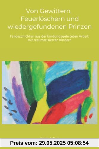 Von Gewittern, Feuerlöschern und wiedergefundenen Prinzen: Fallgeschichten aus der bindungsgeleiteten Arbeit mit traumatisierten Kindern