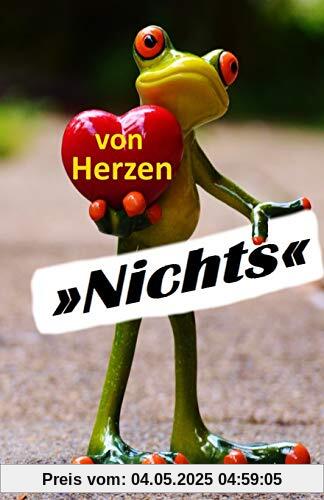 Von Herzen »Nichts«: für alle, die sich NICHTS wünschen und NICHTS haben wollen