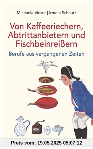 Von Kaffeeriechern, Abtrittanbietern und Fischbeinreißern. Berufe aus vergangenen Zeiten: »Eine betörende Reise in die Welt längst untergegangener ... Buch zum Schmökern.« (Der Tagesspiegel)