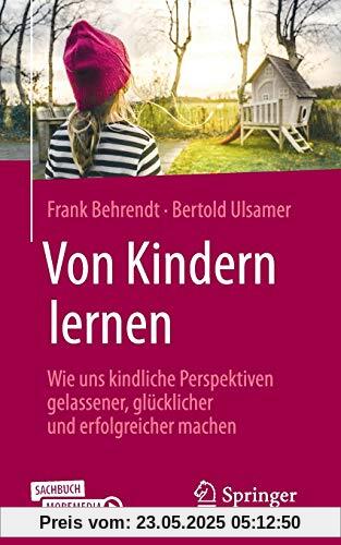 Von Kindern lernen: Wie uns kindliche Perspektiven gelassener, glücklicher und erfolgreicher machen