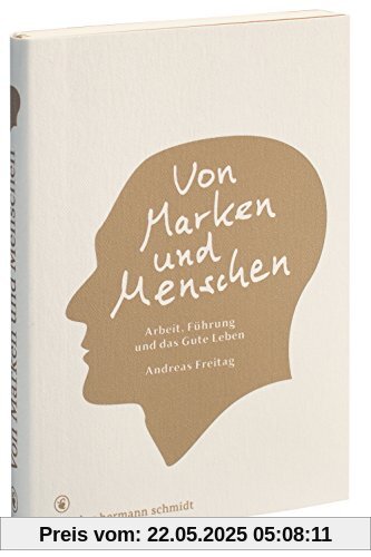 Von Marken und Menschen.: Arbeit, Führung und das Gute Leben. Von Marken und Menschen.: Arbeit, Führung und das Gute Leben.