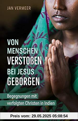 Von Menschen verstoßen – bei Jesus geborgen: Begegnungen mit verfolgten Christen in Indien Von Menschen verstoßen – bei Jesus geborgen: Begegnungen mit verfolgten Christen in Indien
