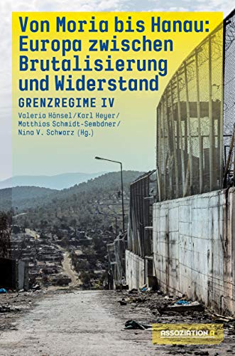 Von Moria bis Hanau – Brutalisierung und Widerstand: Grenzregime IV von Assoziation A