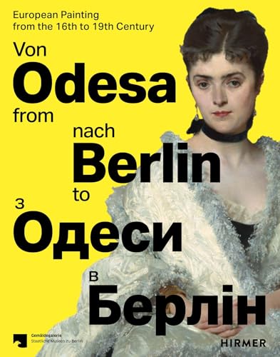 Von Odesa nach Berlin - From Odesa to Berlin: Europäische Malerei des 16. bis 19. Jahrhunderts - European Painting from the 16th to 19th Century: East ... in dem Ausstellungsblockbuster in Berlin von Hirmer Verlag GmbH