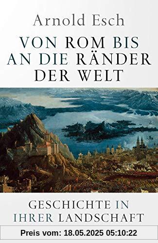 Von Rom bis an die Ränder der Welt: Geschichte in ihrer Landschaft Von Rom bis an die Ränder der Welt: Geschichte in ihrer Landschaft