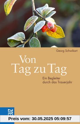 Von Tag zu Tag. Ein Begleiter durch das Trauerjahr Von Tag zu Tag. Ein Begleiter durch das Trauerjahr