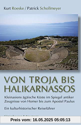 Von Troja bis Halikarnassos: Kleinasiens ägäische Küste im Spiegel antiker Zeugnisse von Homer bis zum Apostel Paulus. Ein kulturhistorischer Reiseführer Von Troja bis Halikarnassos: Kleinasiens ägäische Küste im Spiegel antiker Zeugnisse von Homer bis zum Apostel Paulus. Ein kulturhistorischer Reiseführer