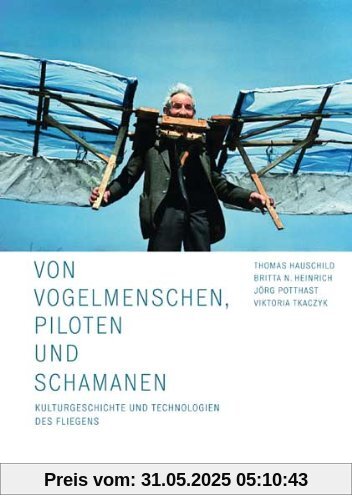 Von Vogelmenschen, Piloten und Schamanen: Kulturgeschichte und Technologien des Fliegens