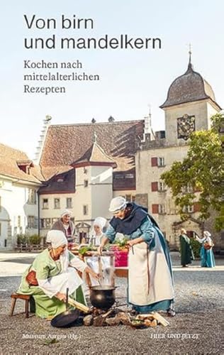 Von birn und mandelkern: Kochen nach mittelalterlichen Rezepten