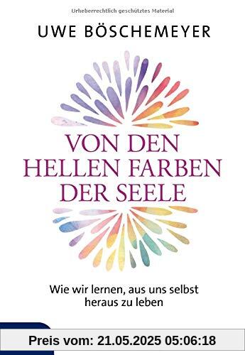 Von den hellen Farben der Seele: Wie wir lernen, aus uns selbst heraus zu leben