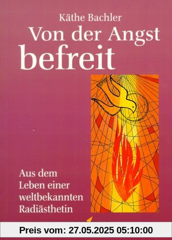 Von der Angst befreit: Aus dem Leben einer weltbekannten Radiästhetin