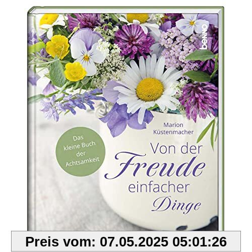 Von der Freude einfacher Dinge: Das kleine Buch der Achtsamkeit
