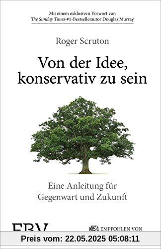 Von der Idee, konservativ zu sein: Eine Anleitung für Gegenwart und Zukunft Von der Idee, konservativ zu sein: Eine Anleitung für Gegenwart und Zukunft