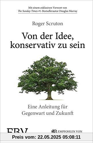 Von der Idee, konservativ zu sein: Eine Anleitung für Gegenwart und Zukunft