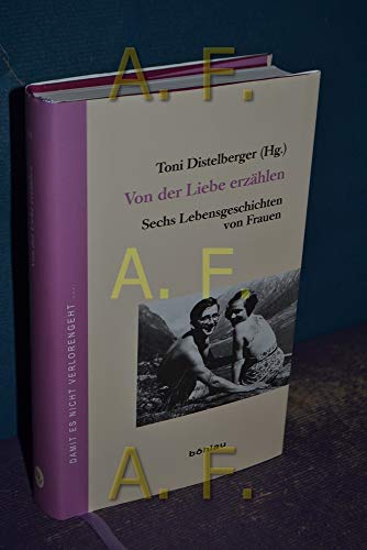 Von der Liebe erzählen: Sechs Lebensgeschichten von Frauen (Damit es nicht verlorengeht..., Band 64) von Bohlau Verlag