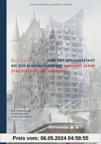 Von der Speicherstadt bis zur Elbphilharmonie. Hundert Jahre Stadtgeschichte Hamburg