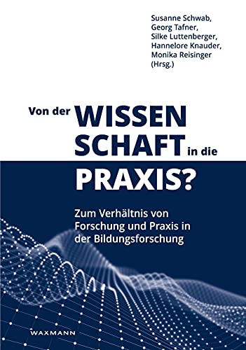 Von der Wissenschaft in die Praxis?: Zum Verhältnis von Forschung und Praxis in der Bildungsforschung Von der Wissenschaft in die Praxis?: Zum Verhältnis von Forschung und Praxis in der Bildungsforschung