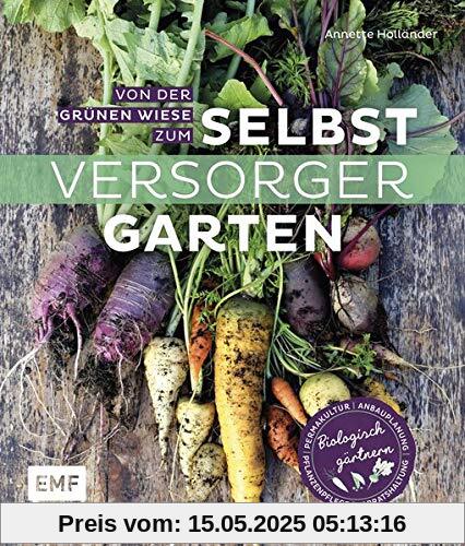 Von der grünen Wiese zum Selbstversorgergarten – biologisch gärtnern: Anbauplanung, Pflanzenpflege, Vorratshaltung, Permakultur
