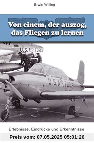Von einem, der auszog, das Fliegen zu lernen: Erlebnisse, Eindrücke und Erkenntnisse im Land der unbegrenzten Möglichkeiten Von einem, der auszog, das Fliegen zu lernen: Erlebnisse, Eindrücke und Erkenntnisse im Land der unbegrenzten Möglichkeiten