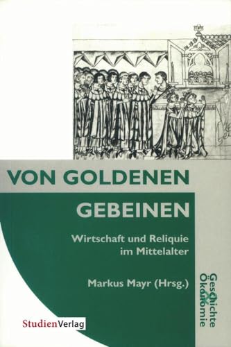 Von goldenen Gebeinen: Wirtschaft und Reliquie im Mittelalter (Geschichte und Ökonomie, Band 9) von Studienverlag GmbH
