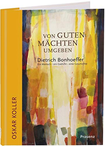 Von guten Mächten umgeben: Dietrich Bonhoeffer: Ein Mensch – ein Gedicht – eine Geschichte